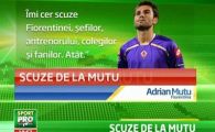 
	Mutu si-a cerut scuze OFICIAL: "Imi cer scuze catre fani si Fiorentina, nu trebuia sa reactionez asa!"
