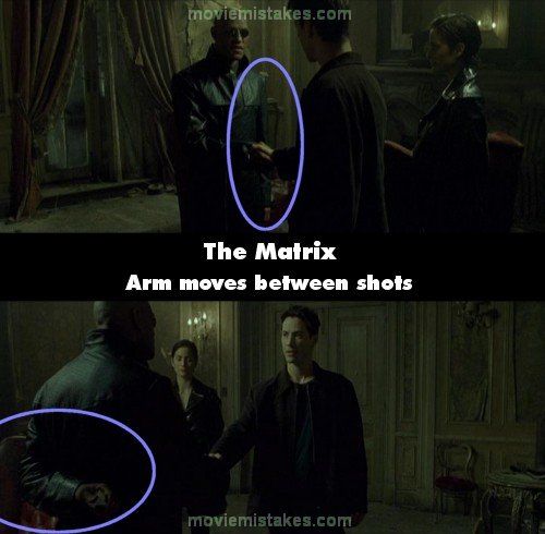 Matrix (1999): Cand Neo il intalneste pentru prima data pe Morpheus, acesta indreapta mana drepata pentru a se saluta, iar pe cea stanga o are la spate. In urmatorul cadru il surprinde pe Morpheus cu mana dreapta la spate, dovada ca aceasta este suspect de rapid in miscari 



