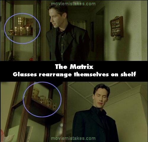 Matrix (1999): In casa lui Oracle ceva nu este in regula cu paharele sale. Cand Neo se uita la copii, in spatele sau apar trei pahare mari peste care este asezat inca unul, iar in urmatoarea secventa, paharele sunt asezate total diferit

